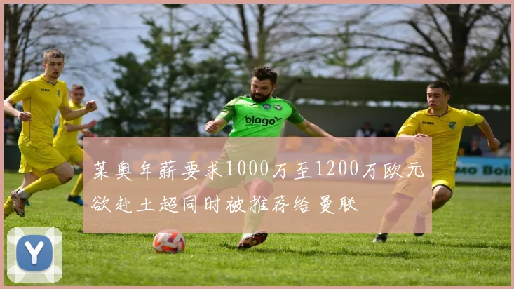 莱奥年薪要求1000万至1200万欧元欲赴土超同时被推荐给曼联